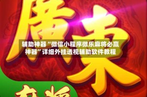 辅助神器“微信小程序微乐麻将必赢神器”详细外挂透视辅助软件教程