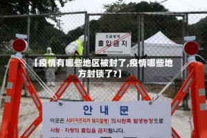 【疫情有哪些地区被封了,疫情哪些地方封锁了?】