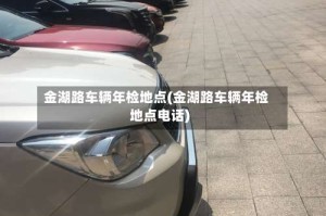 金湖路车辆年检地点(金湖路车辆年检地点电话)