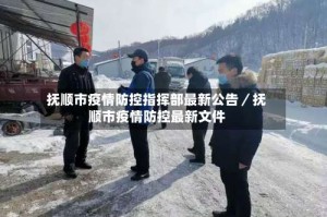 抚顺市疫情防控指挥部最新公告／抚顺市疫情防控最新文件