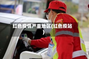 红色疫情严重地区(红色疫站)