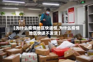 【为什么疫情地区快递慢,为什么疫情地区快递不发货】