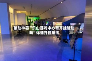 辅助神器“乐山游戏中心有开挂辅助吗”详细开挂玩法