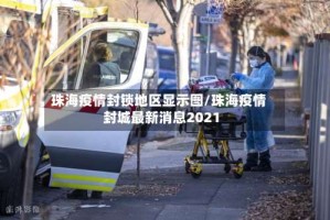 珠海疫情封锁地区显示图/珠海疫情封城最新消息2021