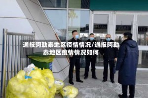 通报阿勒泰地区疫情情况/通报阿勒泰地区疫情情况如何
