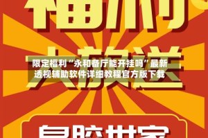 限定福利“永和备厅能开挂吗”最新透视辅助软件详细教程官方版下载