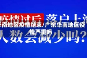 华南地区疫情结束/广东华南地区疫情严重吗