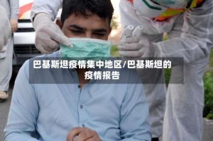 巴基斯坦疫情集中地区/巴基斯坦的疫情报告