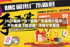 2026最新一代“雀神广东麻将小程序外卦神器下载安装”详细分享装挂