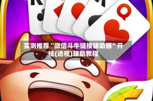 实测推荐“微信斗牛链接辅助器”开挂(透视)辅助教程