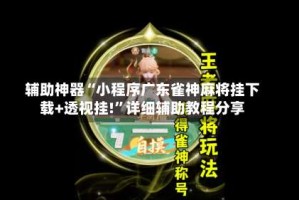 辅助神器“小程序广东雀神麻将挂下载+透视挂!”详细辅助教程分享
