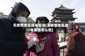 无疫情地区送米面油(无疫情地区送米面油怎么送)