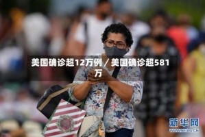 美国确诊超12万例／美国确诊超581万