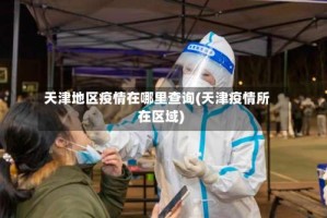 天津地区疫情在哪里查询(天津疫情所在区域)