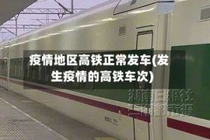 疫情地区高铁正常发车(发生疫情的高铁车次)