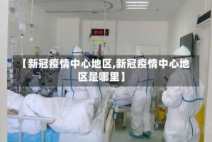 【新冠疫情中心地区,新冠疫情中心地区是哪里】