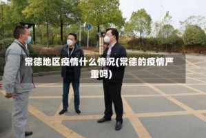 常德地区疫情什么情况(常德的疫情严重吗)