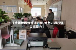 【沧州地区疫情通行证,沧州办通行证去哪里办】