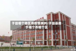 于田哪个地区有疫情病例/于田县属于哪个市哪个区