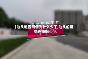 【汕头地区疫情为什么少了,汕头的疫情严重吗】
