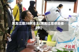 黑龙江增28例本土(黑龙江增感染者2例)