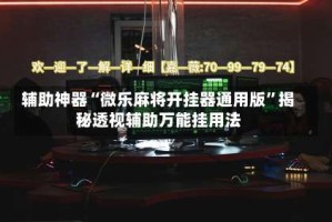 辅助神器“微乐麻将开挂器通用版”揭秘透视辅助万能挂用法
