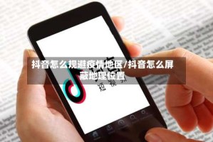 抖音怎么规避疫情地区/抖音怎么屏蔽地理位置