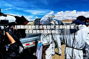 【西藏阿里地区疫情如何,西藏阿里地区疾病预防控制中心】