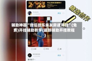 辅助神器“微信微乐亲友房通用挂”(免费)开挂辅助教学(最新辅助开挂教程)