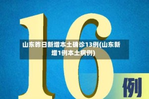 山东昨日新增本土确诊13例(山东新增1例本土病例)