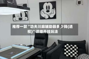 推荐一款“功夫川麻辅助器多少钱(透视)”详细开挂玩法