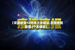 【安徽新增12例本土无症状,安徽疫情新增2个无症状】