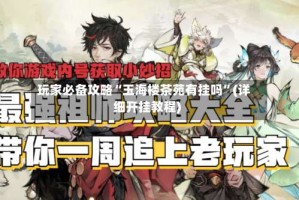 玩家必备攻略“玉海楼茶苑有挂吗”(详细开挂教程)