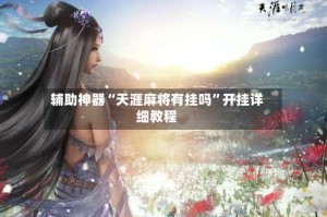 辅助神器“天涯麻将有挂吗”开挂详细教程