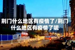 荆门什么地区有疫情了/荆门什么地区有疫情了呢