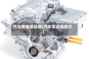 汽车变速箱品牌(汽车变速箱图片)