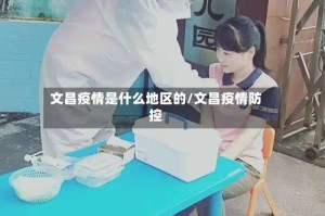 文昌疫情是什么地区的/文昌疫情防控