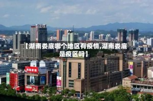【湖南娄底哪个地区有疫情,湖南娄底是疫区吗】