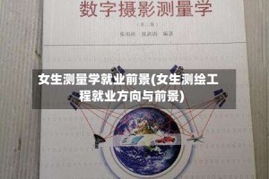 女生测量学就业前景(女生测绘工程就业方向与前景)