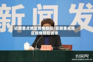 近期重点地区疫情防控/近期重点地区疫情防控要求
