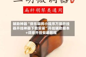 辅助神器“微乐麻将小程序万能开挂器开挂神器下载安装”开挂辅助脚本+详细开挂安装教程