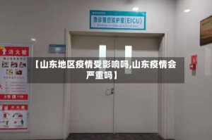 【山东地区疫情受影响吗,山东疫情会严重吗】