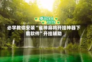 必学教你安装“雀神麻将开挂神器下载软件”开挂辅助
