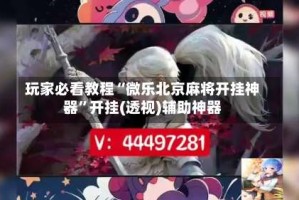 玩家必看教程“微乐北京麻将开挂神器”开挂(透视)辅助神器