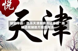 辅助神器：微乐天津麻将开挂神器”揭秘透视辅助万能挂用法