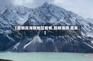 【昆明高海拔地区疫情,昆明海拔 高反】
