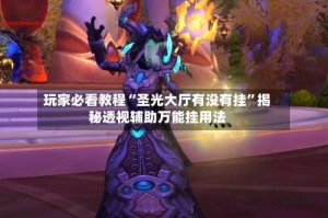 玩家必看教程“圣光大厅有没有挂”揭秘透视辅助万能挂用法