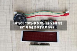 玩家必知“微乐亲友房开挂控制好牌器”开挂(透视)辅助神器