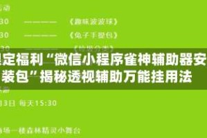 限定福利“微信小程序雀神辅助器安装包”揭秘透视辅助万能挂用法