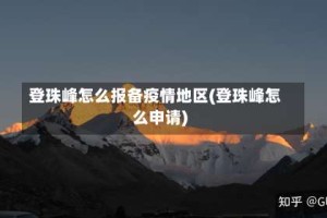 登珠峰怎么报备疫情地区(登珠峰怎么申请)